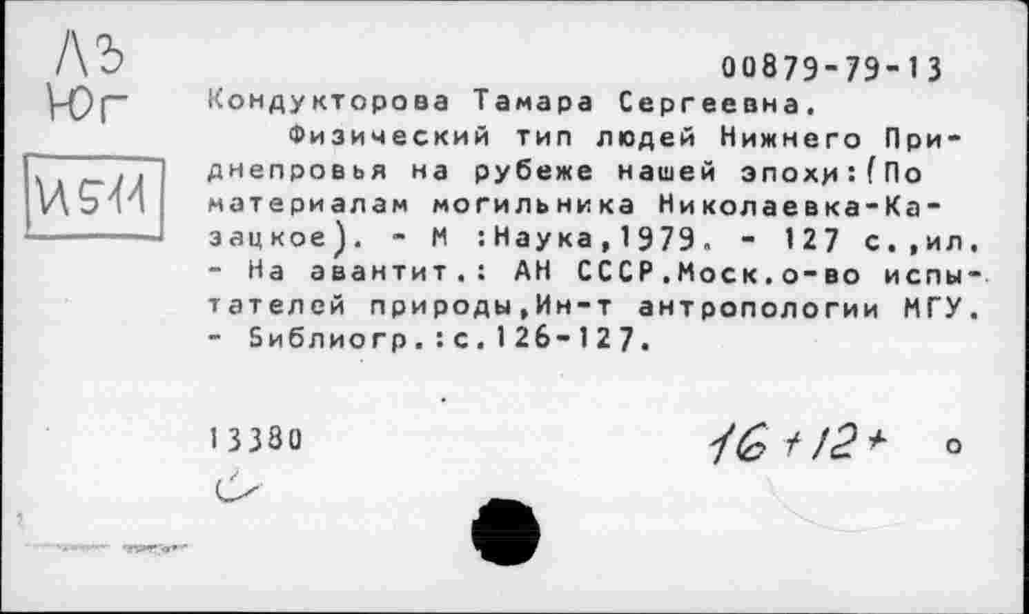 ﻿1\Ъ
VOr

00879-79-13 Кондукторова Тамара Сергеевна.
Физический тип людей Нижнего Приднепровья на рубеже нашей зпохиї(По материалам могильника Николаевка-Ка-зацкое). - М ’.Наука, 1979. - 127 с.,ил.
-	На авантит.: АН СССР.Моск.о-во испытателей природы,Ин-т антропологии МГУ.
-	Зиблиогр.: с.1 26-127.
13380
7* /с? * о
